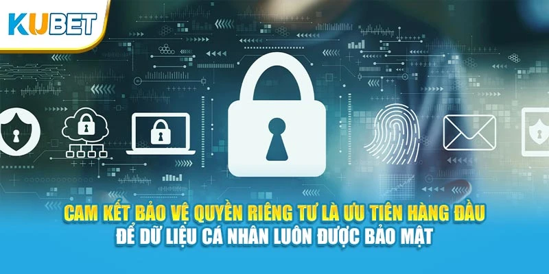 Cam kết bảo vệ quyền riêng tư là ưu tiên hàng đầu để dữ liệu cá nhân luôn được bảo mật