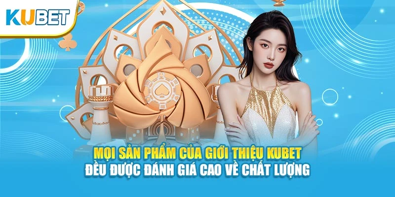 Mọi sản phẩm của giới thiệu KUBET đều được đánh giá cao về chất lượng