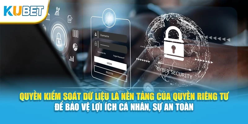 Quyền kiểm soát dữ liệu là nền tảng của quyền riêng tư để bảo vệ lợi ích cá nhân, sự an toàn