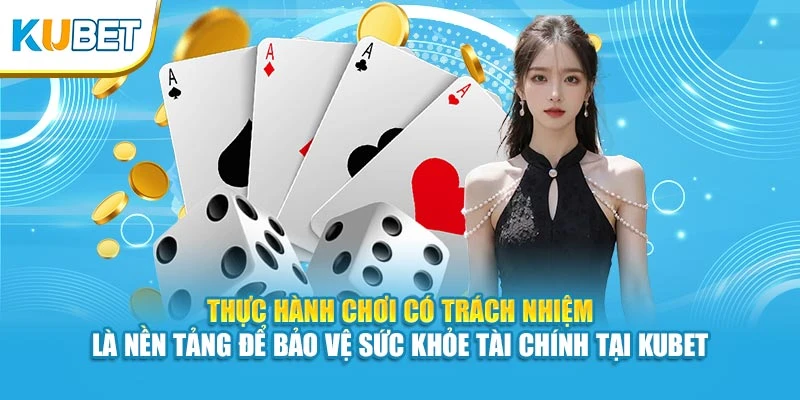 Thực hành chơi có trách nhiệm là nền tảng để bảo vệ sức khỏe tài chính tại KUBET
