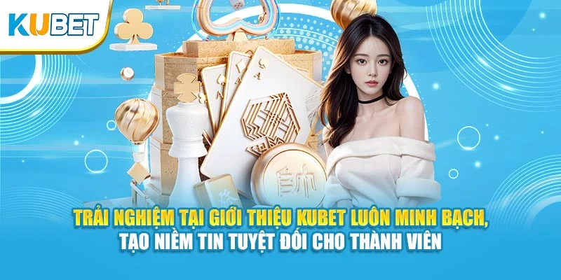 Trải nghiệm tại giới thiệu KUBET luôn minh bạch, tạo niềm tin tuyệt đối cho thành viên